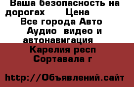 Ваша безопасность на дорогах!!! › Цена ­ 9 990 - Все города Авто » Аудио, видео и автонавигация   . Карелия респ.,Сортавала г.